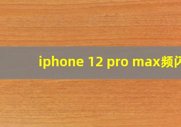 iphone 12 pro max频闪